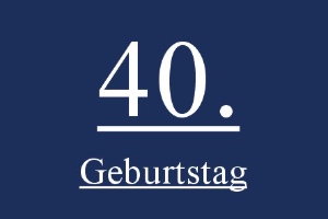 Geburtstag 40. - Geburtstag 40.